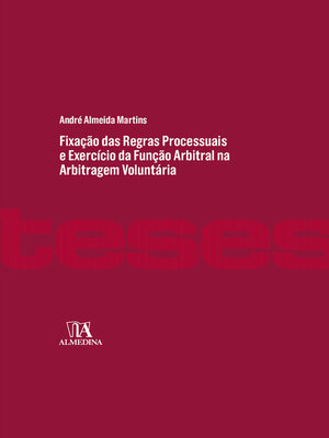 cover image of Fixação das Regras Processuais e Exercício da Função Arbitral na Arbitragem Voluntária--Poderes de Conformação, Processo Equitativo e sua Concretização no Plano da Produção de Prova